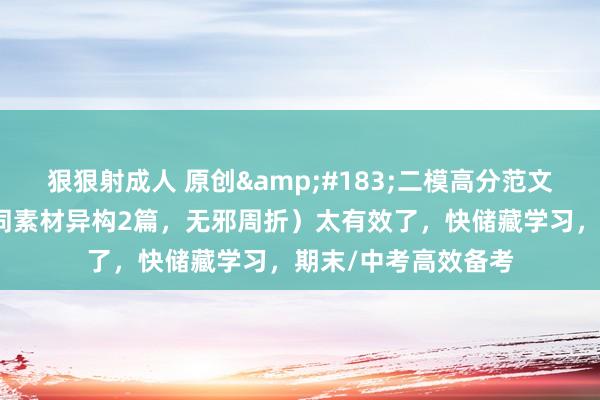 狠狠射成人 原创&#183;二模高分范文｜照旧这个滋味（同素材异构2篇，无邪周折）太有效了，快储藏学习，期末/中考高效备考
