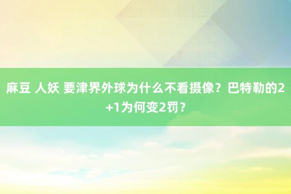 麻豆 人妖 要津界外球为什么不看摄像？巴特勒的2+1为何变2罚？