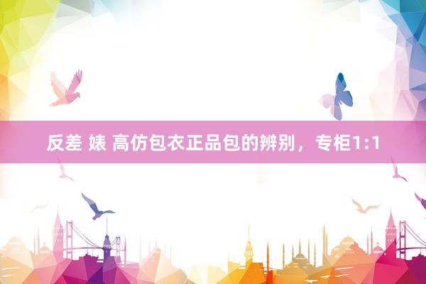 反差 婊 高仿包衣正品包的辨别，专柜1:1