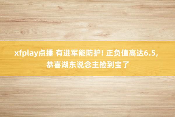xfplay点播 有进军能防护! 正负值高达6.5， 恭喜湖东说念主捡到宝了