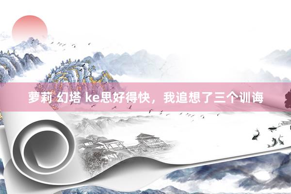 萝莉 幻塔 ke思好得快，我追想了三个训诲