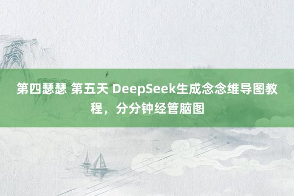 第四瑟瑟 第五天 DeepSeek生成念念维导图教程，分分钟经管脑图