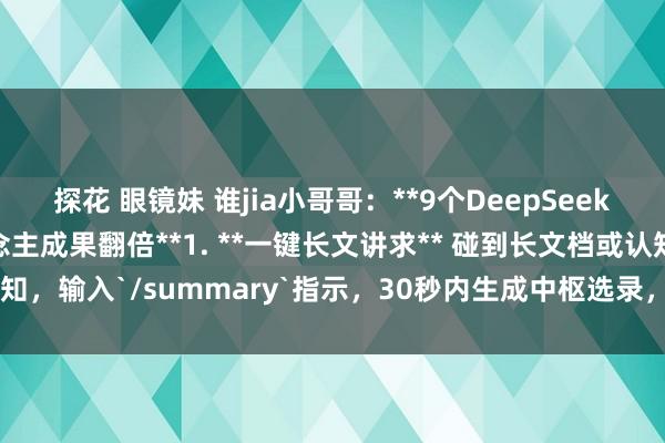 探花 眼镜妹 谁jia小哥哥:**9个DeepSeek荫藏时刻,让打工东说念主成果翻倍**1. **一键长文讲求** 碰到长文档或认知,输入`/summary`指示,30秒内生成中枢选录,会议前快速掌抓要点...