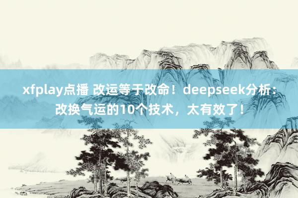 xfplay点播 改运等于改命！deepseek分析：改换气运的10个技术，太有效了！