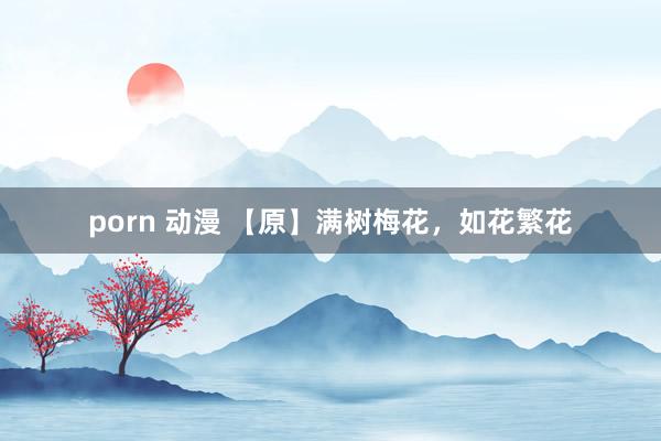 porn 动漫 【原】满树梅花，如花繁花