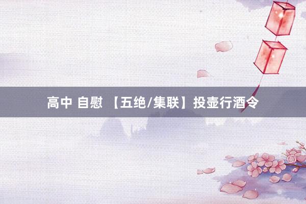 高中 自慰 【五绝/集联】投壶行酒令