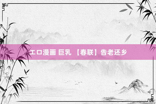 エロ漫画 巨乳 【春联】告老还乡