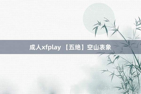 成人xfplay 【五绝】空山表象