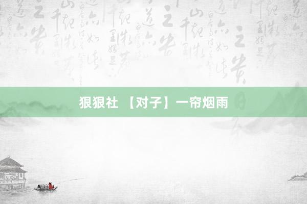 狠狠社 【对子】一帘烟雨