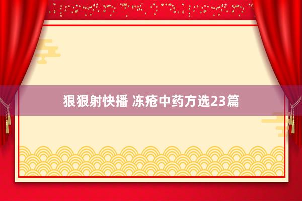 狠狠射快播 冻疮中药方选23篇